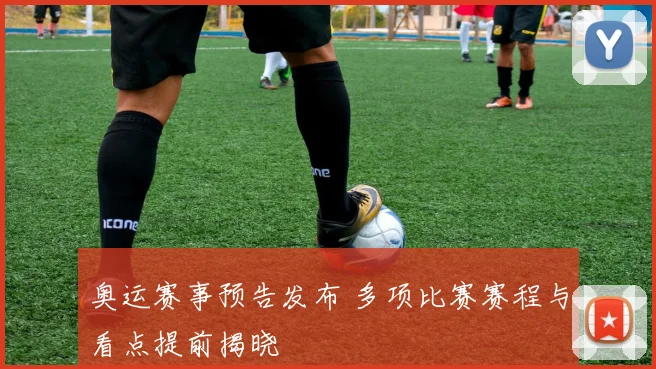 奥运赛事预告发布 多项比赛赛程与看点提前揭晓
