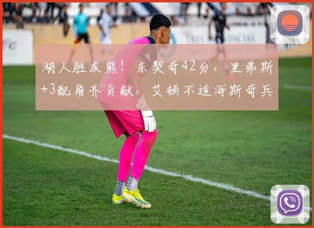 湖人胜灰熊！东契奇42分，里弗斯+3配角齐贡献，艾顿不适海斯奇兵