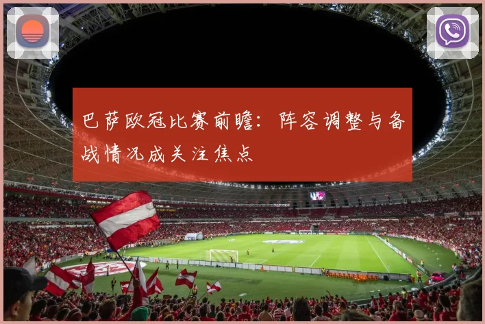 巴萨欧冠比赛前瞻：阵容调整与备战情况成关注焦点