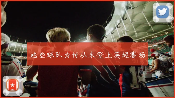 这些球队为何从未登上英超赛场