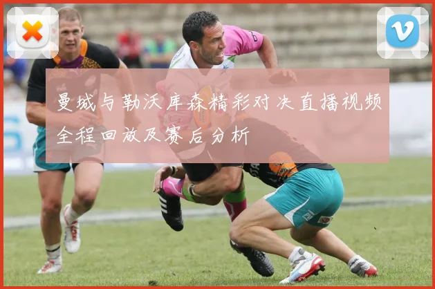 曼城与勒沃库森精彩对决直播视频全程回放及赛后分析