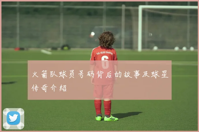 火箭队球员号码背后的故事及球星传奇介绍