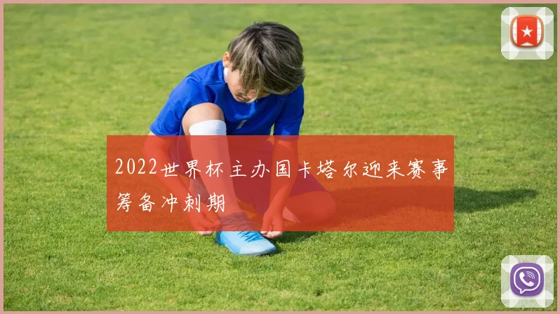 2022世界杯主办国卡塔尔迎来赛事筹备冲刺期