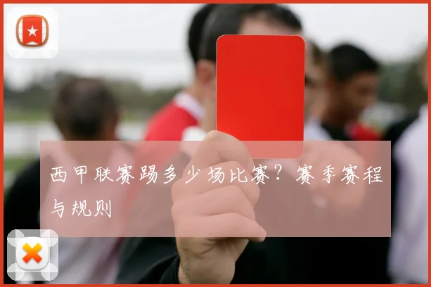 西甲联赛踢多少场比赛？赛季赛程与规则