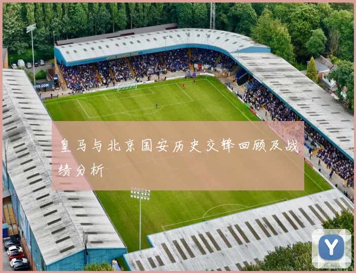 皇马与北京国安历史交锋回顾及战绩分析