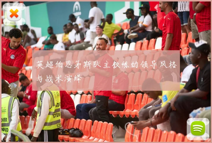 英超伯恩茅斯队主教练的领导风格与战术演绎